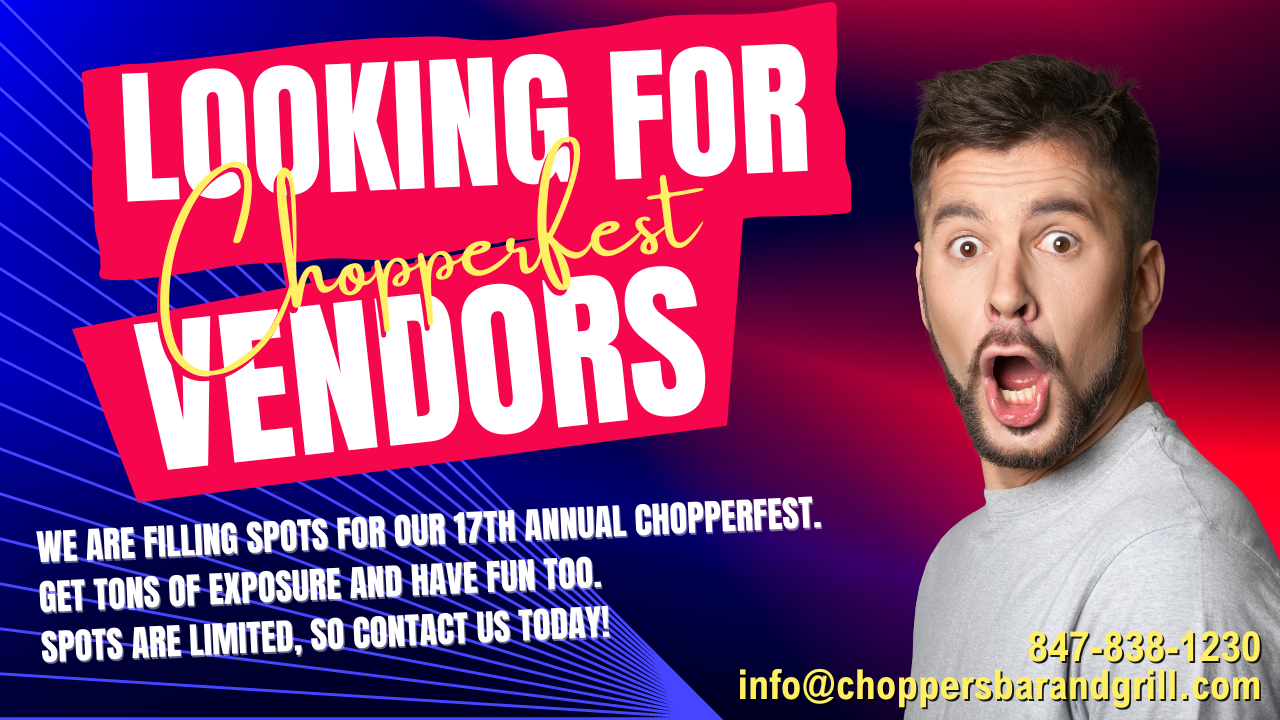 Vendors wanted for: 17th annual Chopperfest 2023.
DO YOU WANT EXPOSURE FOR YOUR BUSINESS?
Be a vendor at our largest event of the year - CHOPPERFEST!
Spots are filling quickly, so contact us today to be sure you don't miss out on this awesome opportunity. Vendors wanted for: 17th annual Chopperfest 2023.
DO YOU WANT EXPOSURE FOR YOUR BUSINESS?
Be a vendor at our largest event of the year - CHOPPERFEST!
Spots are filling quickly, so contact us today to be sure you don't miss out on this awesome opportunity.